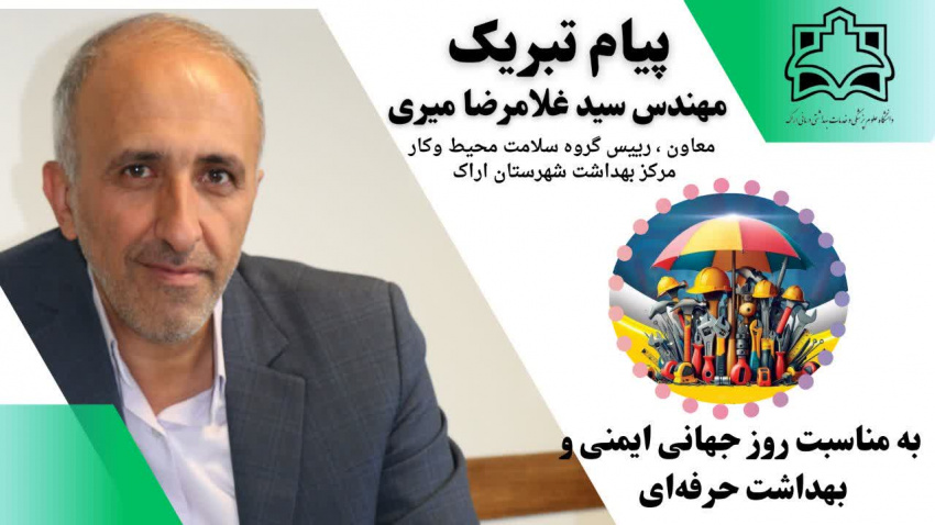 پیام تبریک مهندس سید غلامرضا میری معاون و رییس گروه سلامت محیط و کار مرکز بهداشت شهرستان اراک به مناسبت روز جهانی ایمنی و بهداشت حرفه‌ای