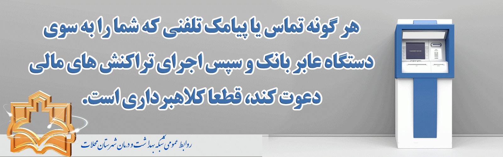 هر گونه تماس یا پیامک تلفنی که شما را به سوی دستگاه عابر بانک و سپس اجرای تراکنش های مالی دعوت کند، قطعا کلاهبرداری است.