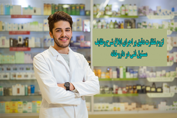 لزوم نظارت دقیق بر اجرای ابلاغ شرح وظایف مسئول فنی در داروخانه