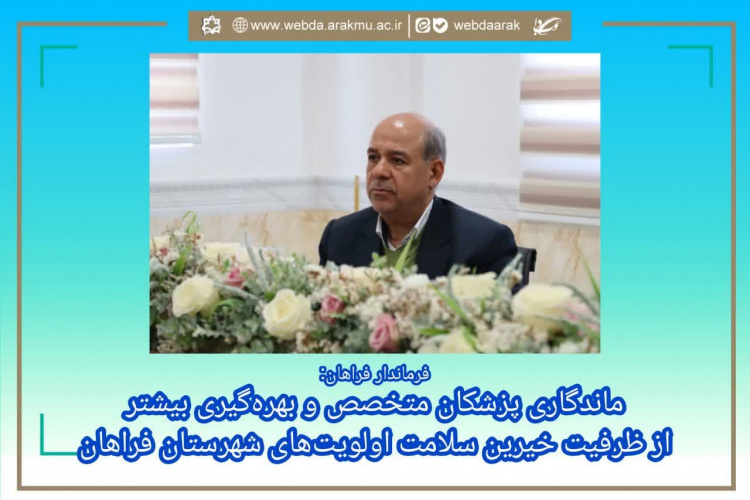 فرماندار فراهان: ماندگاری پزشکان متخصص و بهرهگیری بیشتر از ظرفیت خیرین سلامت اولویتهای شهرستان فراهان